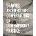 Drawing Architecture: Conversations on Contemporary Practice