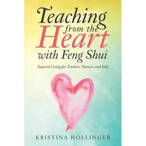 Teaching from the Heart with Feng Shui: Inspired Living for Teachers, Parents, and Kids