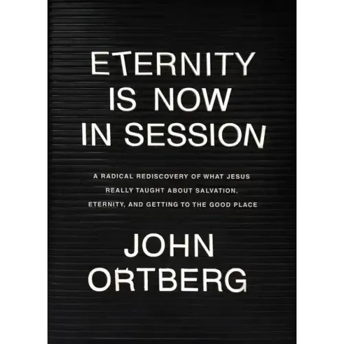 Eternity Is Now in Session: A Radical Rediscovery of What Jesus Really Taught about Salvation, Eternity, and Getting to the Good Place