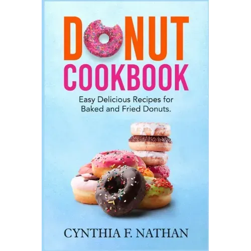 Donut Cookbook: Easy Delicious Recipes for Baked and Fried Donuts