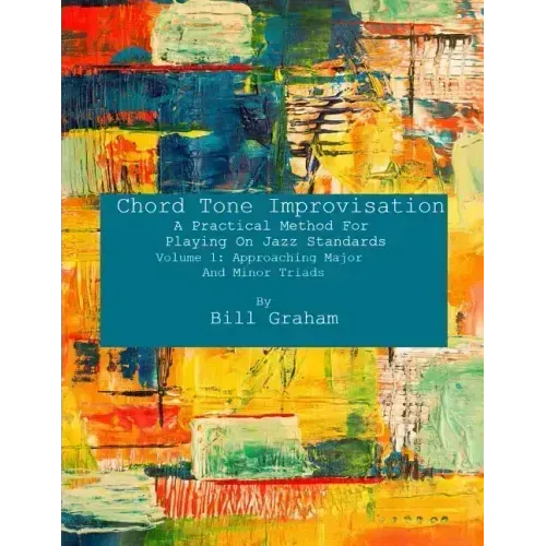 Chord Tone Improvisation: A Practical Method For Playing On Jazz Standards - Volume 1: Approaching Major And Minor Triads: Volume 1: Approaching