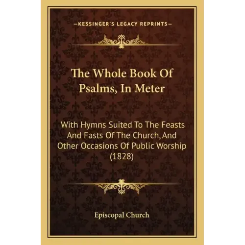 The Whole Book of Psalms, in Meter: With Hymns Suited to the Feasts and Fasts of the Church, and Other Occasions of Public Worship (1828)