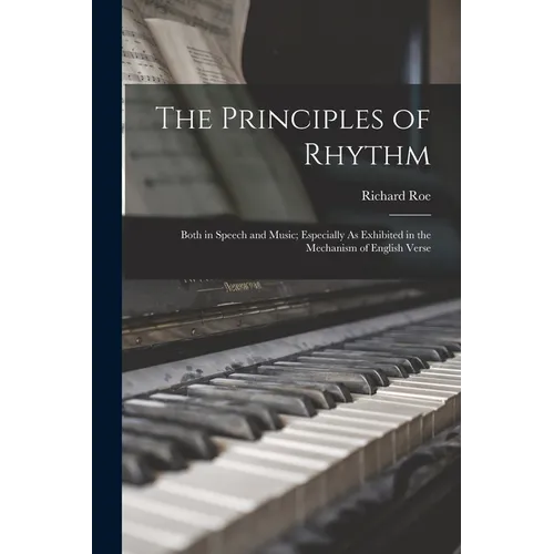The Principles of Rhythm: Both in Speech and Music; Especially As Exhibited in the Mechanism of English Verse