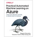 Practical Automated Machine Learning on Azure: Using Azure Machine Learning to Quickly Build AI Solutions