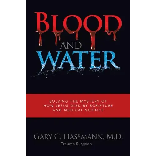 Blood and Water: Solving the Mystery of How Jesus Died by Scripture and Medical Science