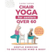 Chair Yoga for Seniors Over 60: A Guide to Revitalize Mind & Body with Gentle Exercise