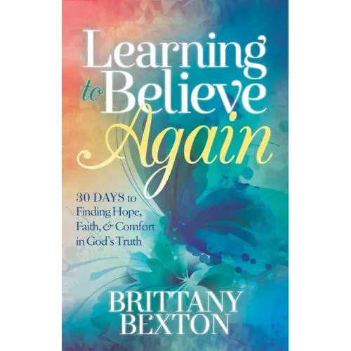 Learning to Believe Again: 30 Days to Finding Hope, Faith, and Comfort in God's Truth