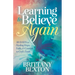 Learning to Believe Again: 30 Days to Finding Hope, Faith, and Comfort in God's Truth