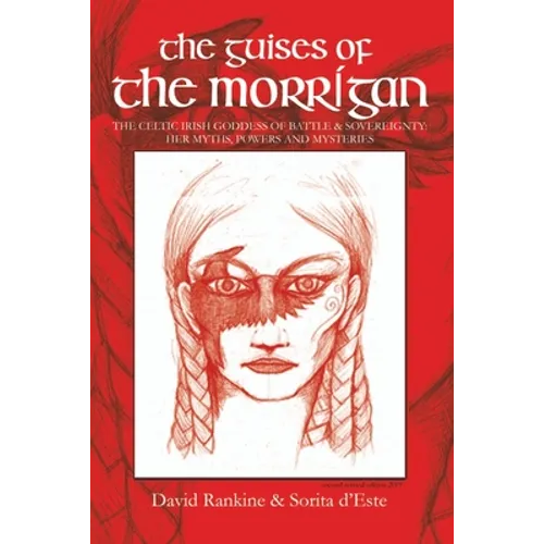 The Guises of the Morrigan: The Celtic Irish Goddess of Battle & Sovereignty: Her Myths, Powers and Mysteries