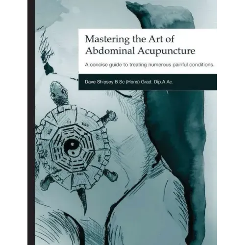 Mastering the Art of Abdominal Acupuncture: A concise guide to treating numerous painful conditions