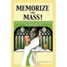 Memorize the Mass!: How to Know and Love the Mass as if your Life depended on It