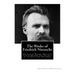 The Works of Friedrich Nietzsche: The Case of Wagner. Nietzsche Contra Wagner. The Twilight of the Idols. The Antichrist