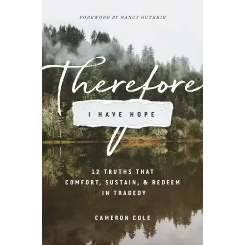 Therefore I Have Hope: 12 Truths That Comfort, Sustain, and Redeem in Tragedy
