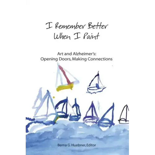 I Remember Better When I Paint: Art and Alzheimer's: Opening Doors, Making Connections