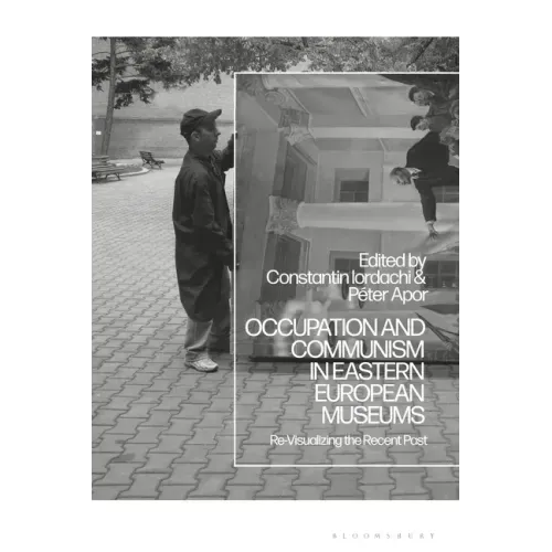 Occupation and Communism in Eastern European Museums: Re-Visualizing the Recent Past