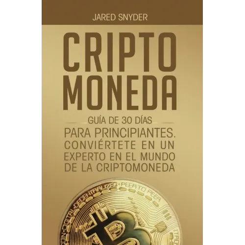 Criptomoneda: Guía de 30 Días Para Principiantes Conviertete En Un Experto En El Mundo de la Criptomoneda
