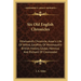 Six Old English Chronicles: Ethelwerd's Chronicle, Asser's Life Of Alfred, Geoffrey Of Monmouth's British History, Gildas, Nennius And Richard Of