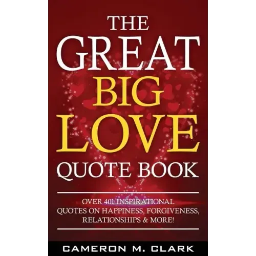 The Great Big Love Quote Book: Over 401 Inspirational Quotes on Happiness, Forgiveness, Relationships & More!