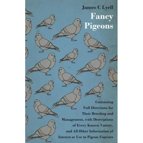 Fancy Pigeons: Containing Full Directions For Their Breeding And Management