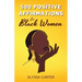 500 Positive Affirmations for Black Women: Inspirational Thoughts to Boost Confidence and Motivation, Attract Love, Money and Success, and Manifest a