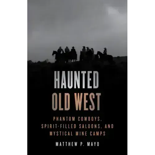 Haunted Old West: Phantom Cowboys, Spirit-Filled Saloons, and Mystical Mine Camps