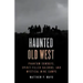 Haunted Old West: Phantom Cowboys, Spirit-Filled Saloons, and Mystical Mine Camps