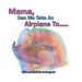 Mama, Can We Take an Airplane To . . .