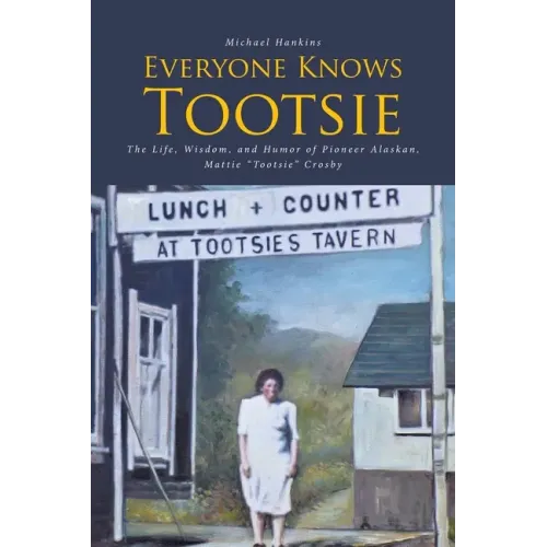 Everyone Knows Tootsie: The Life, Wisdom, and Humor of Pioneer Alaskan, Mattie "Tootsie" Crosby