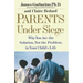 Parents Under Siege: Why You Are the Solution, Not the Problem, in Your Child's Life