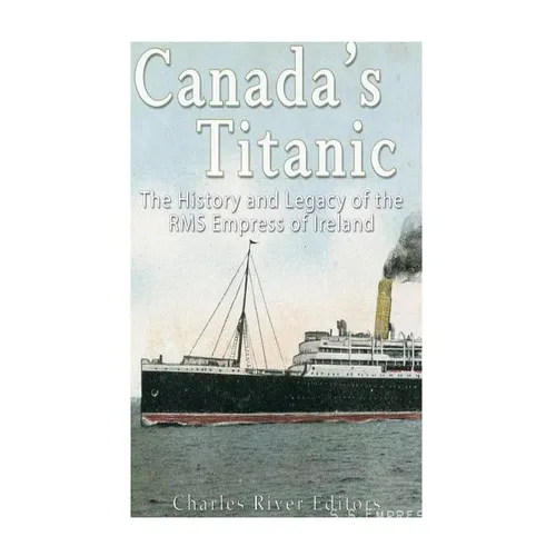 Canada's Titanic: The History and Legacy of the RMS Empress of Ireland