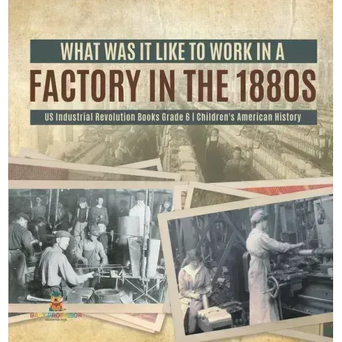 What Was It like to Work in a Factory in the 1880s US Industrial Revolution Books Grade 6 Children's American History