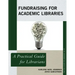 Fundraising for Academic Libraries: A Practical Guide for Librarians