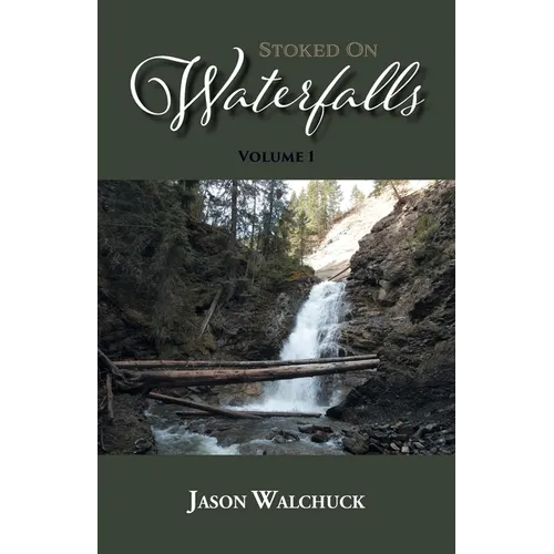 Stoked On Waterfalls: Volume 1: A Guide to Alberta's Roadside and Short Hike Waterfalls
