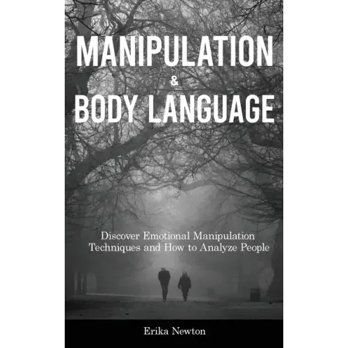 Manipulation and Body Language: Discover Emotional Manipulation Techniques and How to Analyze People