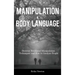 Manipulation and Body Language: Discover Emotional Manipulation Techniques and How to Analyze People