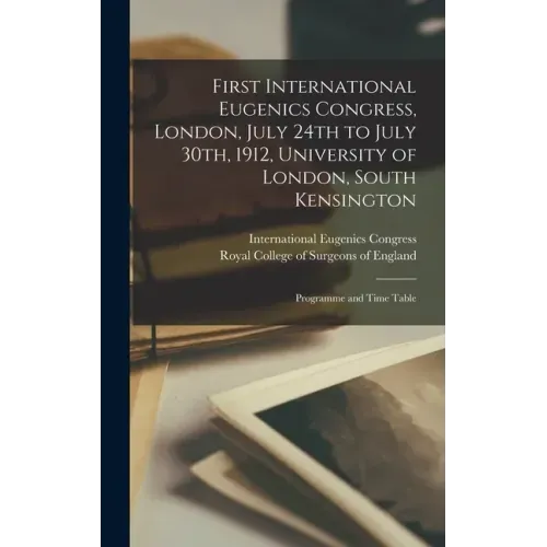 First International Eugenics Congress, London, July 24th to July 30th, 1912, University of London, South Kensington: Programme and Time Table