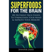 Superfoods for the Brain: 102 Nutrient Rich Foods To Strengthen Your Mind & Improve Your Memory