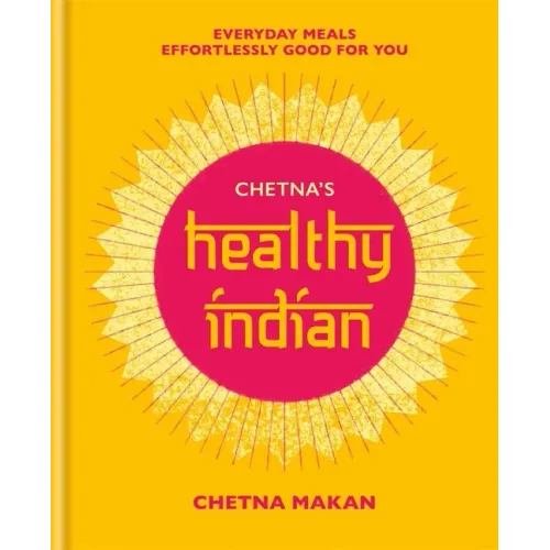 Chetna's Healthy Indian: Everyday Family Meals. Effortlessly Good for You