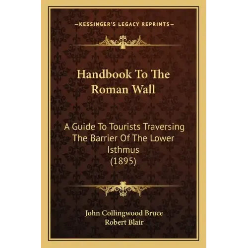Handbook to the Roman Wall: A Guide to Tourists Traversing the Barrier of the Lower Isthmus (1895)