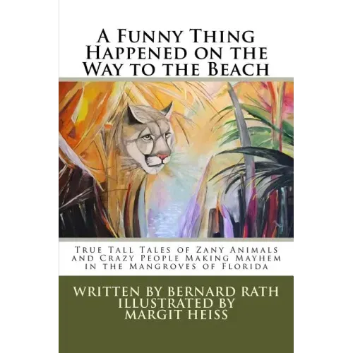 A Funny Thing Happened on the Way to the Beach: True Tall Tales of Zany Animals and Crazy People Making Mayhem in the Mangroves of Florida