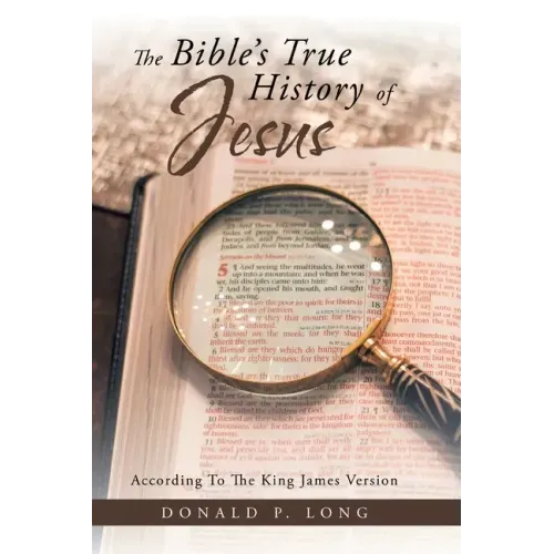 The Bible's True History of Jesus: According to the King James Version