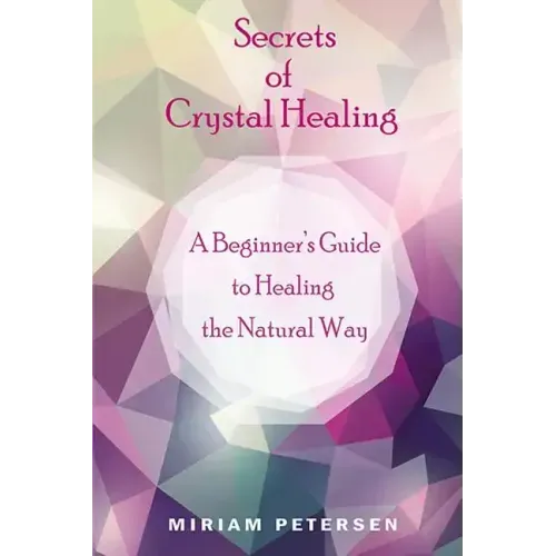 Secrets of Crystal Healing: A Beginner's Guide to Healing the Natural Way