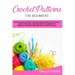 Crochet Patterns for Beginners: How to Create Crochet Patterns and Stitches with a Simple, Step by Step Guide. Discover Secret Techniques to Improve Y