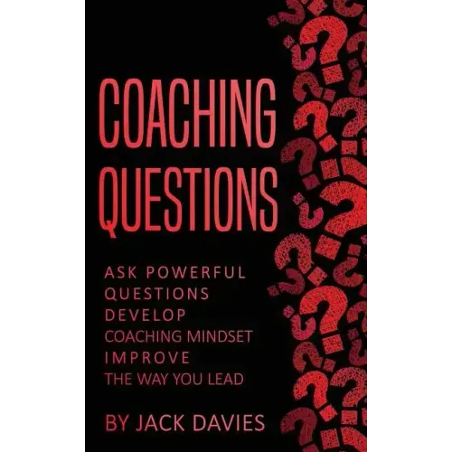 Coaching Questions: Ask Powerful Questions, Develop Coaching Mindset, Improve The Way You Lead
