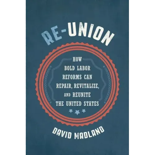 Re-Union: How Bold Labor Reforms Can Repair, Revitalize, and Reunite the United States