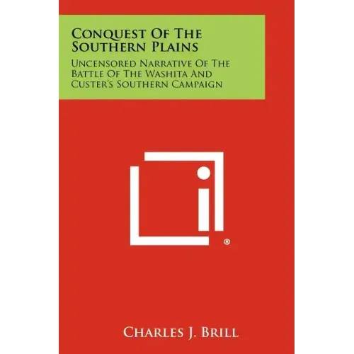 Conquest Of The Southern Plains: Uncensored Narrative Of The Battle Of The Washita And Custer's Southern Campaign