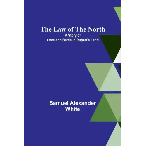 The Law of the North; A Story of Love and Battle in Rupert's Land