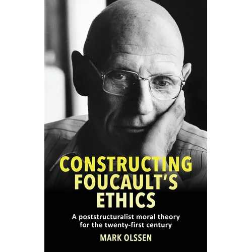 Constructing Foucault's Ethics: A Poststructuralist Moral Theory for the Twenty-First Century