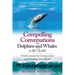 Compelling Conversations with Dolphins and Whales in the Wild: Vital Lessons for Living in Joy and Healing our World