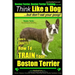 Boston Terrier, Boston Terrier Training AAA AKC: Think Like a Dog, But Don't Eat Your Poop!: Boston Terrier Breed Expert Training - Here's EXACTLY How